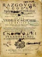 Andrija Kačić Miošić: Razgovor ugodni naroda slovinskoga/Pleasant Discourse of the Slovin people, 1756 Andrija Kačić Miošić: Razgovor ugodni naroda slovinskoga/Pleasant Discourse of the Slovin people, 1756
